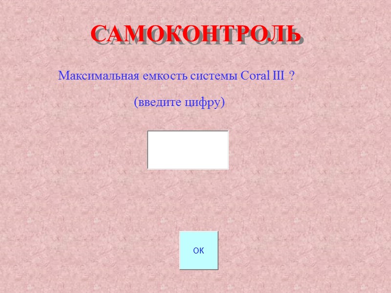 САМОКОНТРОЛЬ Максимальная емкость системы Coral III ? (введите цифру) САМОКОНТРОЛЬ Максимальная емкость системы Coral III ? (введите цифру)
